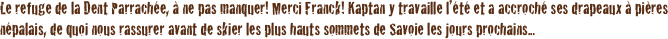 Le refuge de la Dent Parrachée, à ne pas manquer! Merci Franck! Kaptan y travaille l’été et a accroché ses drapeaux à pières népalais, de quoi nous rassurer avant de skier les plus hauts sommets de Savoie les jours prochains...